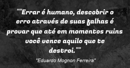 “”Errar é humano, descobrir o erro através de suas falhas é provar que até em momentos ruins você vence aquilo que te destroi.””