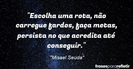 “Escolha uma rota, não carregue fardos, faça metas, persista no que acredita até conseguir.”