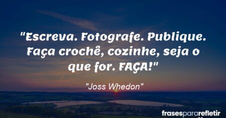 “Escreva. Fotografe. Publique. Faça crochê, cozinhe, seja o que for. FAÇA!”