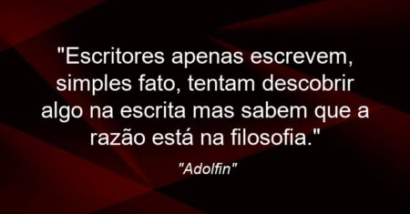 “Escritores apenas escrevem, simples fato, tentam descobrir algo na escrita mas sabem que a razão está na filosofia.”