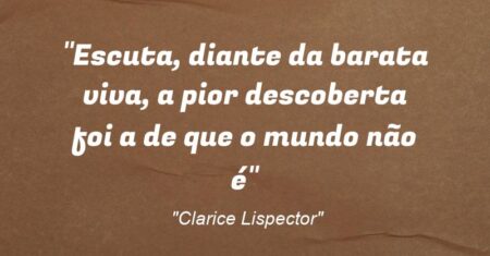 “Escuta, diante da barata viva, a pior descoberta foi a de que o mundo não é”