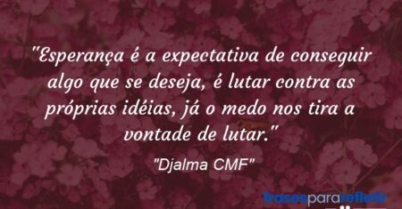 “Esperança é a expectativa de conseguir algo que se deseja, é lutar contra as próprias idéias, já o medo nos tira a vontade de lutar.”