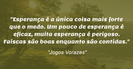 “Esperança é a única coisa mais forte que o medo. Um pouco de esperança é eficaz, muita esperança é perigoso. Faíscas são boas enquanto são contidas.”