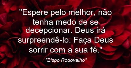 “Espere pelo melhor, não tenha medo de se decepcionar. Deus irá surpreendê-lo. Faça Deus sorrir com a sua fé.”
