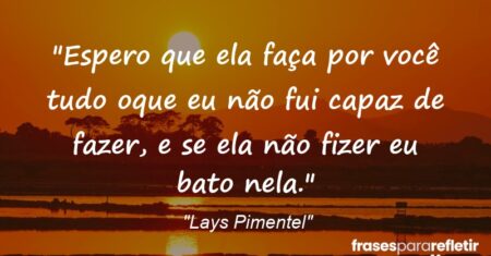 “Espero que ela faça por você tudo oque eu não fui capaz de fazer, e se ela não fizer eu bato nela.”