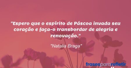 “Espero que o espírito de Páscoa invada seu coração e faça-o transbordar de alegria e renovação.”