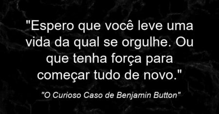 “Espero que você leve uma vida da qual se orgulhe. Ou que tenha força para começar tudo de novo.”