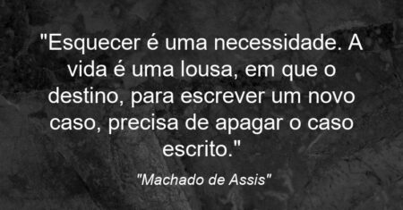 “Esquecer é uma necessidade. A vida é uma lousa, em que o destino, para escrever um novo caso, precisa de apagar o caso escrito.”