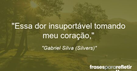 “Essa dor insuportável tomando meu coração,”
