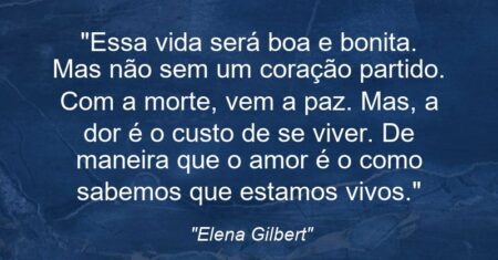 “Essa vida será boa e bonita. Mas não sem um coração partido. Com a morte, vem a paz. Mas, a dor é o custo de se viver. De maneira que o amor é o como sabemos que estamos vivos.”
