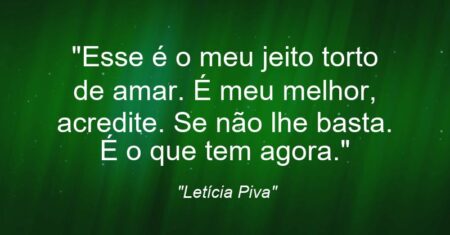 “Esse é o meu jeito torto de amar. É meu melhor, acredite. Se não lhe basta. É o que tem agora.”