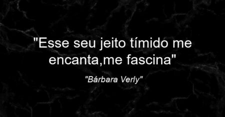 “Esse seu jeito tímido me encanta,me fascina…”