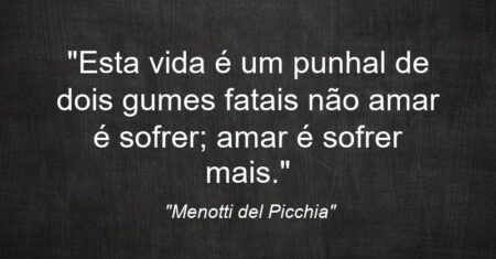 “Esta vida é um punhal de dois gumes fatais: não amar é sofrer; amar é sofrer mais.”