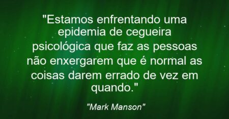 “Estamos enfrentando uma epidemia de cegueira psicológica que faz as pessoas não enxergarem que é normal as coisas darem errado de vez em quando.”
