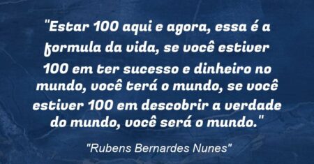 “Estar 100% aqui e agora, essa é a formula da vida, se você estiver 100% em ter sucesso e dinheiro no mundo, você terá o mundo, se você estiver 100% em descobrir a verdade do mundo, você será o mundo.”
