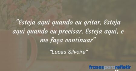 “Esteja aqui quando eu gritar. Esteja aqui quando eu precisar. Esteja aqui, e me faça continuar”