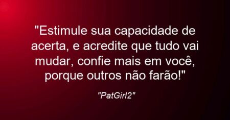 “Estimule sua capacidade de acerta, e acredite que tudo vai mudar, confie mais em você, porque outros não farão!”