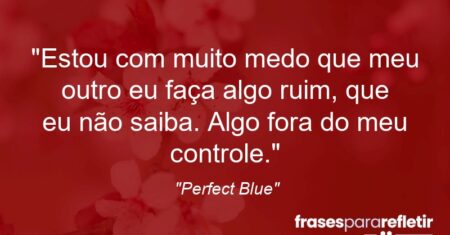 “Estou com muito medo que meu outro eu faça algo ruim, que eu não saiba. Algo fora do meu controle.”