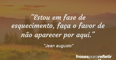 “Estou em fase de esquecimento, faça o favor de não aparecer por aqui.”