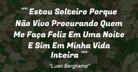” Estou Solteiro Porque Não Vivo Procurando Quem Me Faça Feliz Em Uma Noite E Sim Em Minha Vida Inteira “