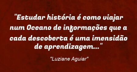 “Estudar história é como viajar num Oceano de informações que a cada descoberta é uma imensidão de aprendizagem…”