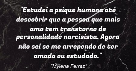 “Estudei a psique humana até descobrir que a pessoa que mais amo tem transtorno de personalidade narcisista. Agora não sei se me arrependo de ter amado ou estudado.”