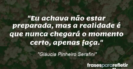 “Eu achava não estar preparada, mas a realidade é que nunca chegará o momento certo, apenas faça.”