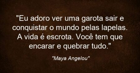 “Eu adoro ver uma garota sair e conquistar o mundo pelas lapelas. A vida é escrota. Você tem que encarar e quebrar tudo.”