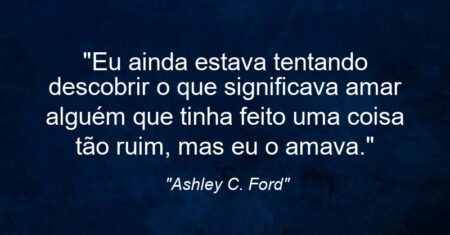 “Eu ainda estava tentando descobrir o que significava amar alguém que tinha feito uma coisa tão ruim, mas eu o amava.”