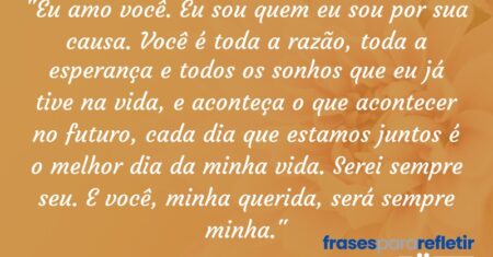 “Eu amo você. Eu sou quem eu sou por sua causa. Você é toda a razão, toda a esperança e todos os sonhos que eu já tive na vida, e aconteça o que acontecer no futuro, cada dia que estamos juntos é o melhor dia da minha vida. Serei sempre seu. E você, minha querida, será sempre minha.”