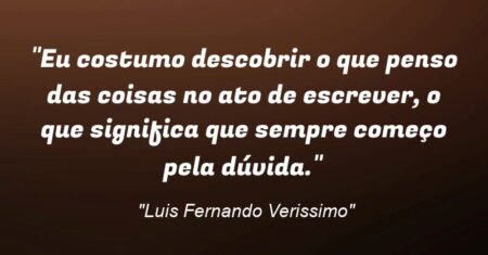 “Eu costumo descobrir o que penso das coisas no ato de escrever, o que significa que sempre começo pela dúvida.”