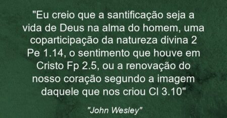 “Eu creio que a santificação seja a vida de Deus na alma do homem, uma coparticipação da natureza divina (2 Pe 1.14), o sentimento que houve em Cristo (Fp 2.5), ou a renovação do nosso coração segundo a imagem daquele que nos criou (Cl 3.10)”