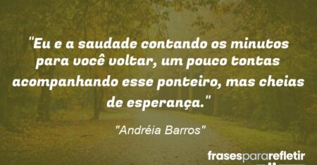 “Eu e a saudade contando os minutos para você voltar, um pouco tontas acompanhando esse ponteiro, mas cheias de esperança.”