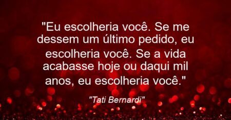 “Eu escolheria você. Se me dessem um último pedido, eu escolheria você. Se a vida acabasse hoje ou daqui mil anos, eu escolheria você.”