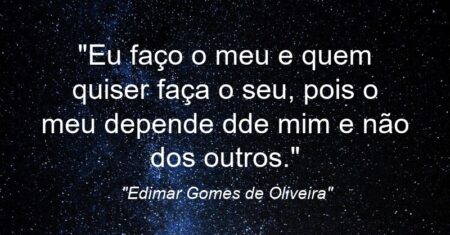 “Eu faço o meu e quem quiser faça o seu, pois o meu depende dde mim e não dos outros.”