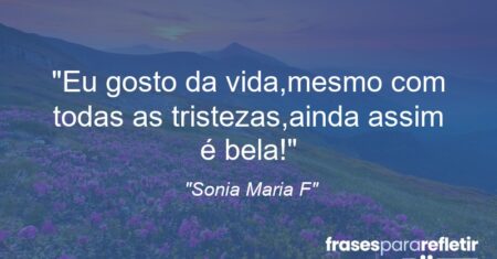 “Eu gosto da vida,mesmo com todas as tristezas,ainda assim é bela!”
