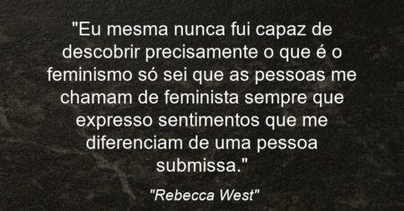 “Eu mesma nunca fui capaz de descobrir precisamente o que é o feminismo: só sei que as pessoas me chamam de feminista sempre que expresso sentimentos que me diferenciam de uma pessoa submissa.”