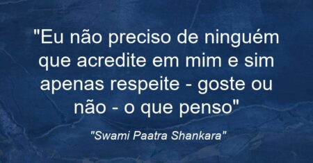 “Eu não preciso de ninguém que acredite em mim e sim apenas respeite – goste ou não – o que penso”