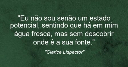 “Eu não sou senão um estado potencial, sentindo que há em mim água fresca, mas sem descobrir onde é a sua fonte.”