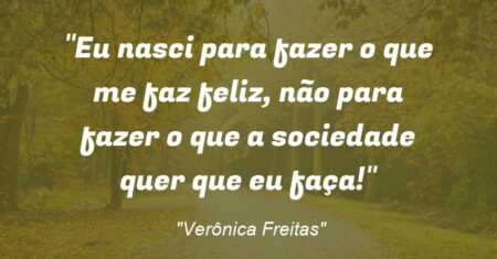 “Eu nasci para fazer o que me faz feliz, não para fazer o que a sociedade quer que eu faça!”