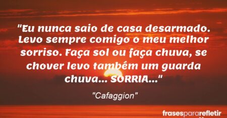 “Eu nunca saio de casa desarmado. Levo sempre comigo o meu melhor sorriso. Faça sol ou faça chuva, se chover levo também um guarda chuva… SORRIA…”
