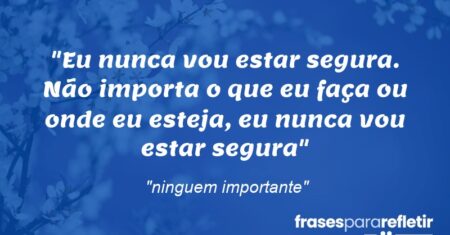 “Eu nunca vou estar segura. Não importa o que eu faça ou onde eu esteja, eu nunca vou estar segura”