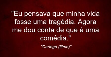 “Eu pensava que minha vida fosse uma tragédia. Agora me dou conta de que é uma comédia.”
