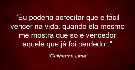 “Eu poderia acreditar que e fácil vencer na vida, quando ela mesmo me mostra que só e vencedor aquele que já foi perdedor.”