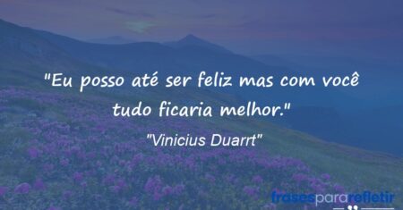 “Eu posso até ser feliz mas com você tudo ficaria melhor.”