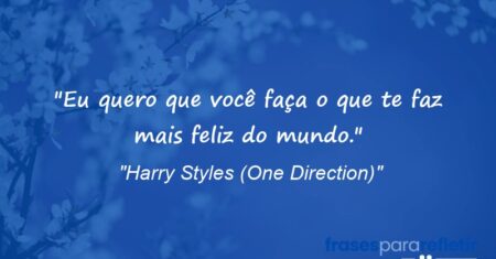 “Eu quero que você faça o que te faz mais feliz do mundo.”