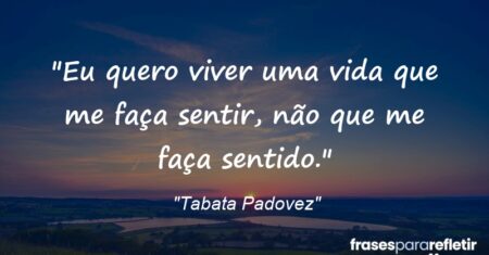 “Eu quero viver uma vida que me faça sentir, não que me faça sentido.”