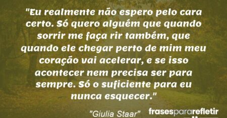 “Eu realmente não espero pelo cara certo. Só quero alguém que quando sorrir me faça rir também, que quando ele chegar perto de mim meu coração vai acelerar, e se isso acontecer nem precisa ser para sempre. Só o suficiente para eu nunca esquecer.”