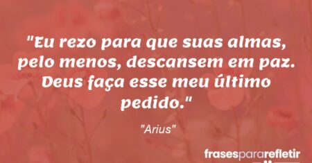 “Eu rezo para que suas almas, pelo menos, descansem em paz. Deus faça esse meu último pedido.”
