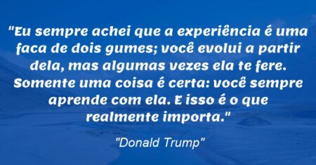 “Eu sempre achei que a experiência é uma faca de dois gumes; você evolui a partir dela, mas algumas vezes ela te fere. Somente uma coisa é certa: você sempre aprende com ela. E isso é o que realmente importa.”